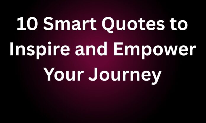 10 Smart Quotes to Inspire and Empower Your Journey